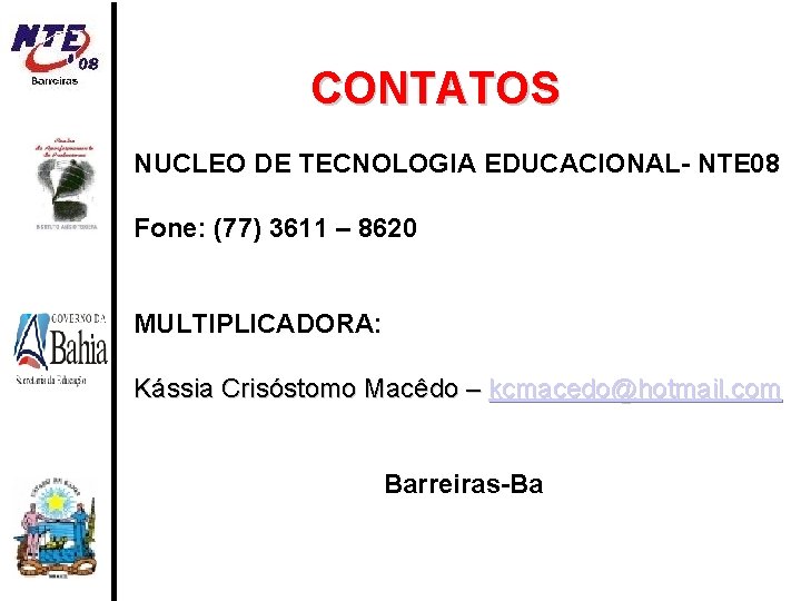 CONTATOS NUCLEO DE TECNOLOGIA EDUCACIONAL- NTE 08 Fone: (77) 3611 – 8620 MULTIPLICADORA: Kássia