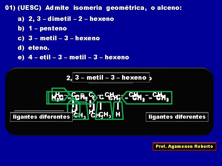 01) (UESC) Admite isomeria geométrica, o alceno: a) 2, 3 – dimetil – 2
