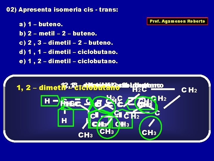 02) Apresenta isomeria cis - trans: a) 1 – buteno. Prof. Agamenon Roberto b)