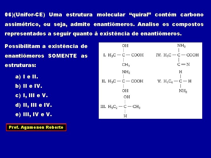 06)(Unifor-CE) Uma estrutura molecular “quiral” contém carbono assimétrico, ou seja, admite enantiômeros. Analise os