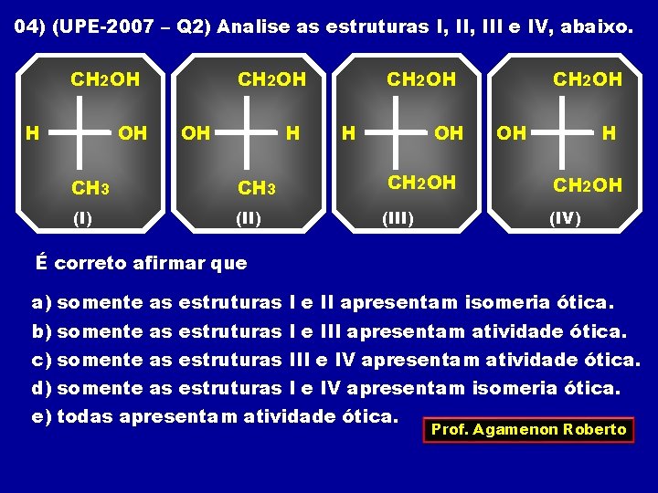 04) (UPE-2007 – Q 2) Analise as estruturas I, III e IV, abaixo. CH