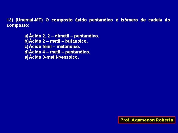 13) (Unemat-MT) O composto ácido pentanóico é isômero de cadeia do composto: a) Ácido
