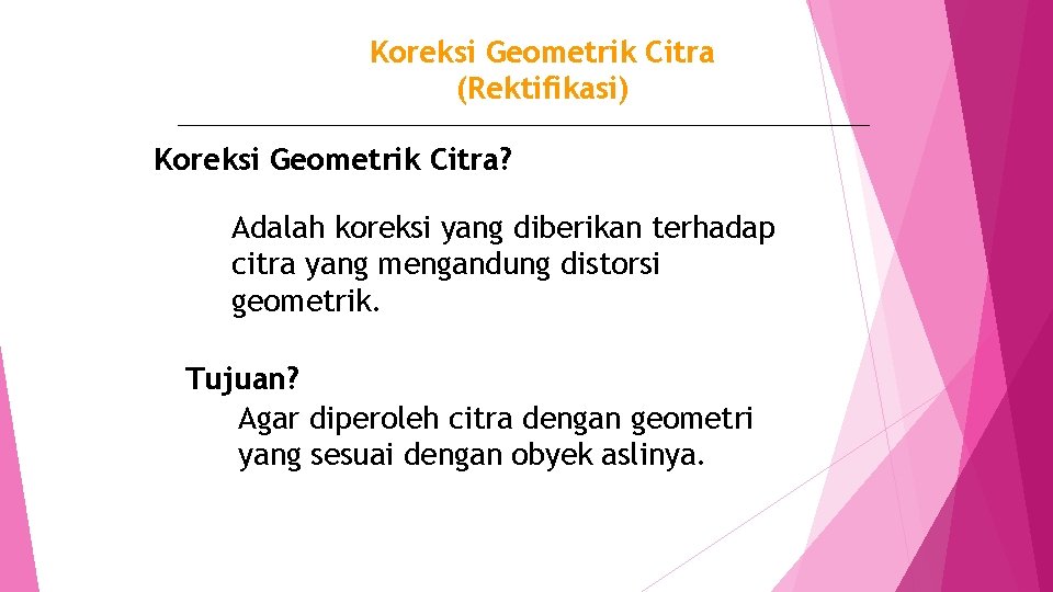 Koreksi Geometrik Citra (Rektifikasi) Koreksi Geometrik Citra? Adalah koreksi yang diberikan terhadap citra yang