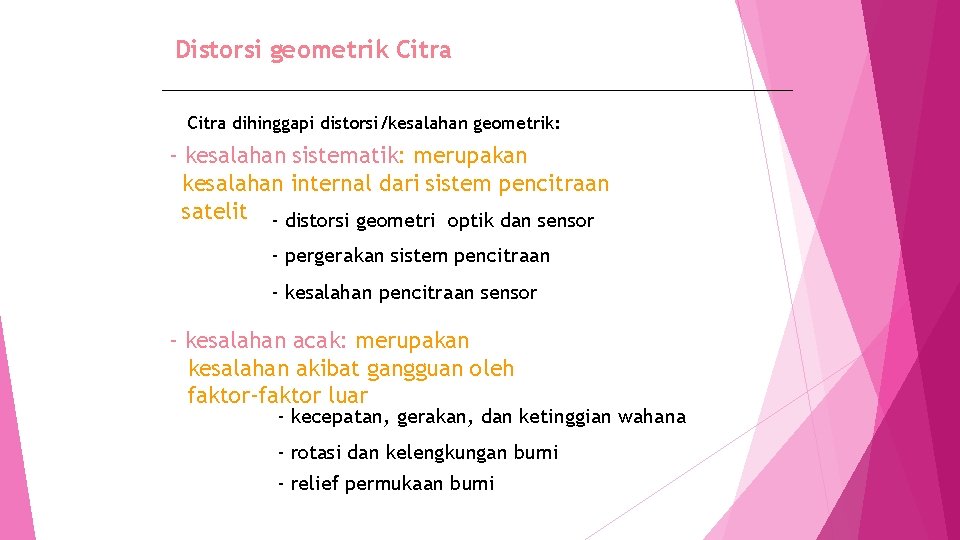 Distorsi geometrik Citra dihinggapi distorsi/kesalahan geometrik: - kesalahan sistematik: merupakan kesalahan internal dari sistem