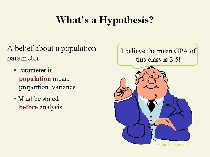 What’s a Hypothesis? A belief about a population parameter I believe the mean GPA