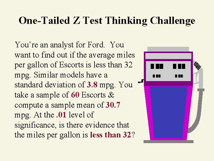 One-Tailed Z Test Thinking Challenge You’re an analyst for Ford. You want to find