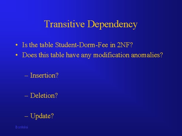 Transitive Dependency • Is the table Student-Dorm-Fee in 2 NF? • Does this table