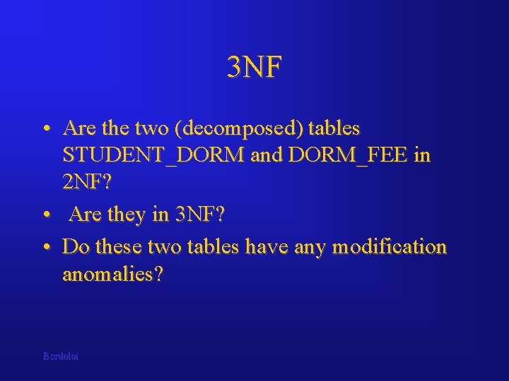 3 NF • Are the two (decomposed) tables STUDENT_DORM and DORM_FEE in 2 NF? 3 NF • Are the two (decomposed) tables STUDENT_DORM and DORM_FEE in 2 NF?