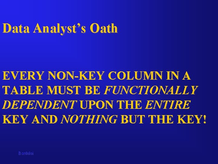 Data Analyst’s Oath EVERY NON-KEY COLUMN IN A TABLE MUST BE FUNCTIONALLY DEPENDENT UPON Data Analyst’s Oath EVERY NON-KEY COLUMN IN A TABLE MUST BE FUNCTIONALLY DEPENDENT UPON