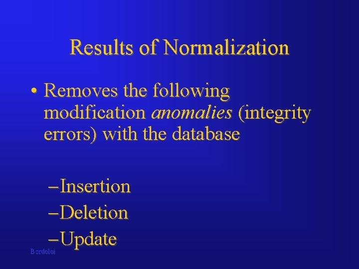 Results of Normalization • Removes the following modification anomalies (integrity errors) with the database Results of Normalization • Removes the following modification anomalies (integrity errors) with the database