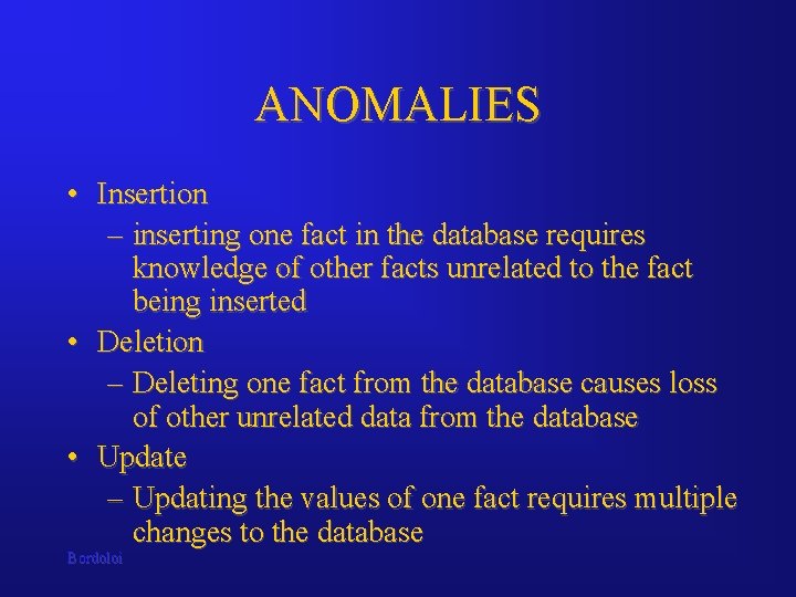 ANOMALIES • Insertion – inserting one fact in the database requires knowledge of other ANOMALIES • Insertion – inserting one fact in the database requires knowledge of other