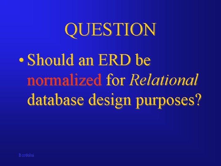 QUESTION • Should an ERD be normalized for Relational database design purposes? Bordoloi 