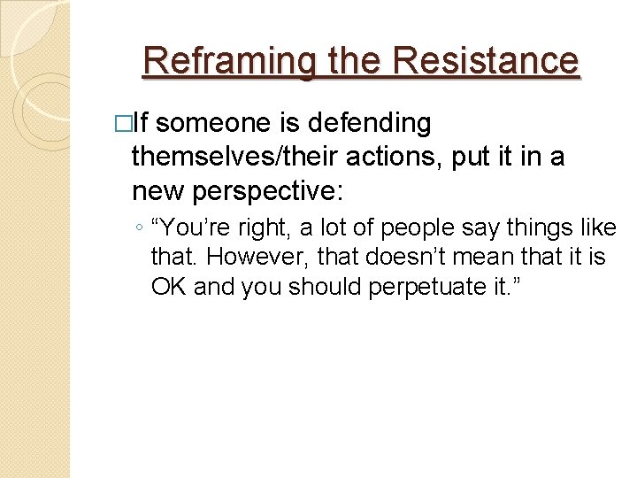 Reframing the Resistance �If someone is defending themselves/their actions, put it in a new