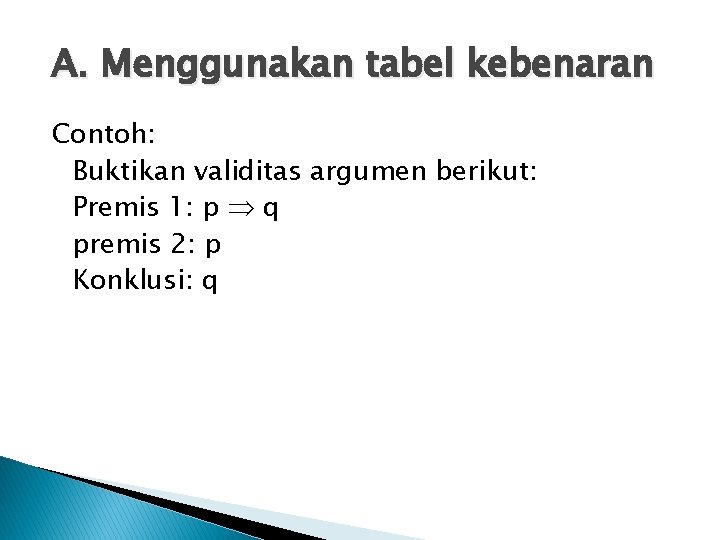 A. Menggunakan tabel kebenaran Contoh: Buktikan validitas argumen berikut: Premis 1: p q premis
