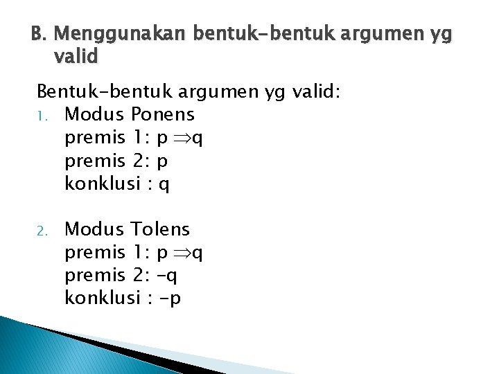 B. Menggunakan bentuk-bentuk argumen yg valid Bentuk-bentuk argumen yg valid: 1. Modus Ponens premis