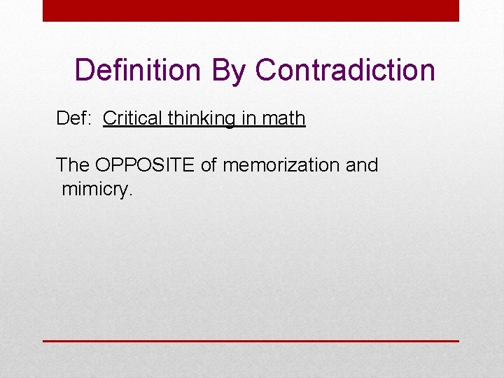 Definition By Contradiction Def: Critical thinking in math The OPPOSITE of memorization and mimicry.