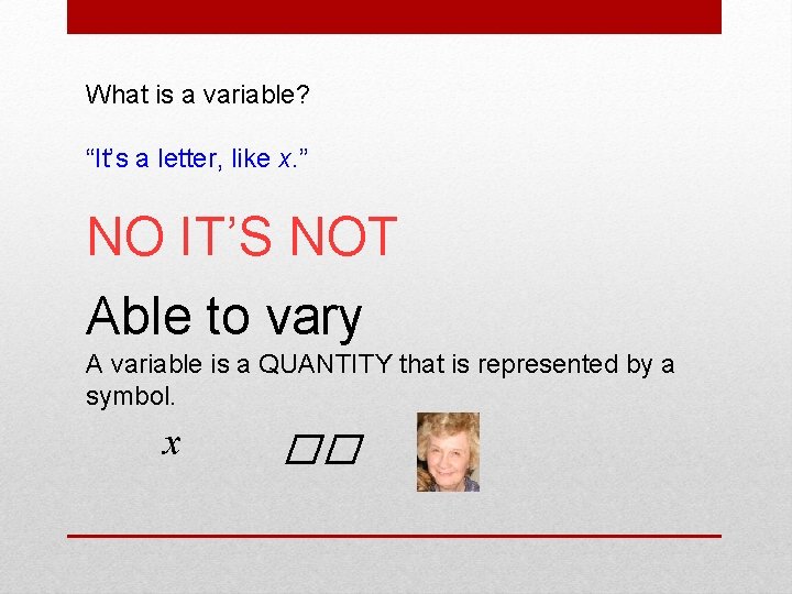 What is a variable? “It’s a letter, like x. ” NO IT’S NOT Able