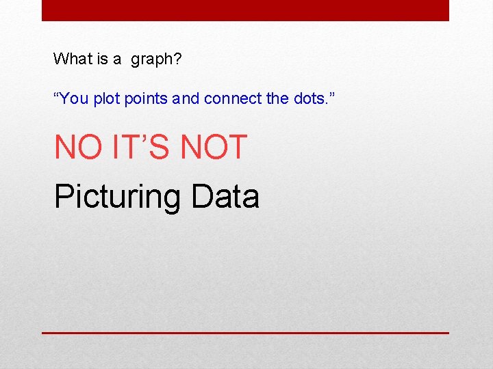 What is a graph? “You plot points and connect the dots. ” NO IT’S