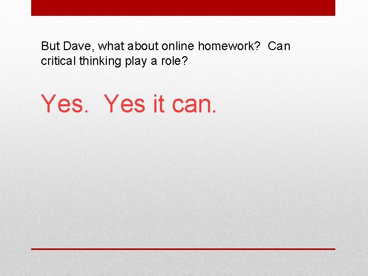 But Dave, what about online homework? Can critical thinking play a role? Yes it