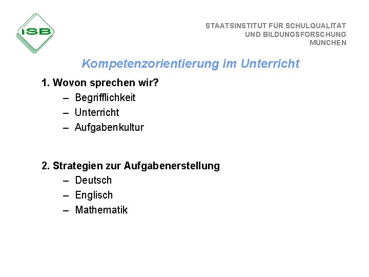 STAATSINSTITUT FÜR SCHULQUALITÄT UND BILDUNGSFORSCHUNG MÜNCHEN Kompetenzorientierung im Unterricht 1. Wovon sprechen wir? –