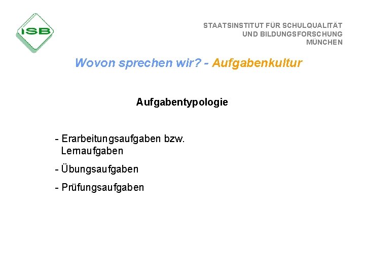 STAATSINSTITUT FÜR SCHULQUALITÄT UND BILDUNGSFORSCHUNG MÜNCHEN Wovon sprechen wir? - Aufgabenkultur Aufgabentypologie - Erarbeitungsaufgaben