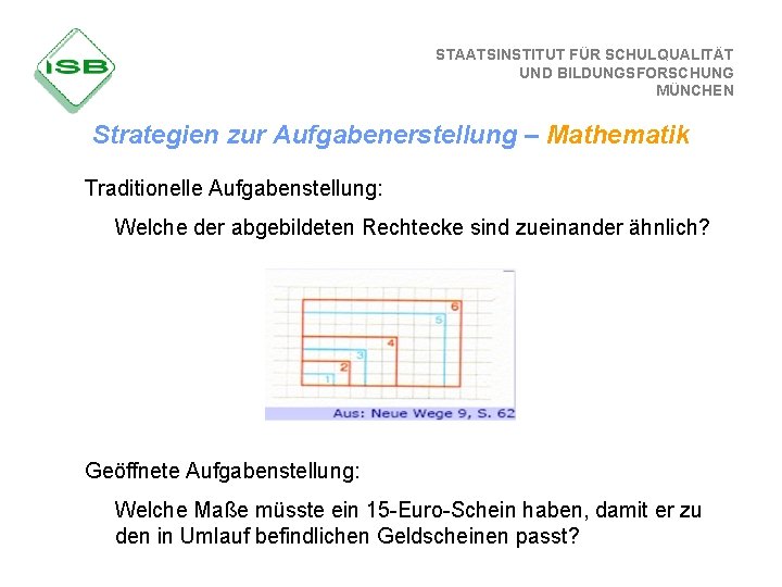 STAATSINSTITUT FÜR SCHULQUALITÄT UND BILDUNGSFORSCHUNG MÜNCHEN Strategien zur Aufgabenerstellung – Mathematik Traditionelle Aufgabenstellung: Welche