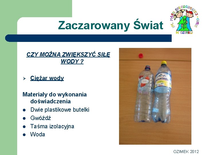 Zaczarowany Świat CZY MOŻNA ZWIĘKSZYĆ SIŁĘ WODY ? Ø Ciężar wody Materiały do wykonania