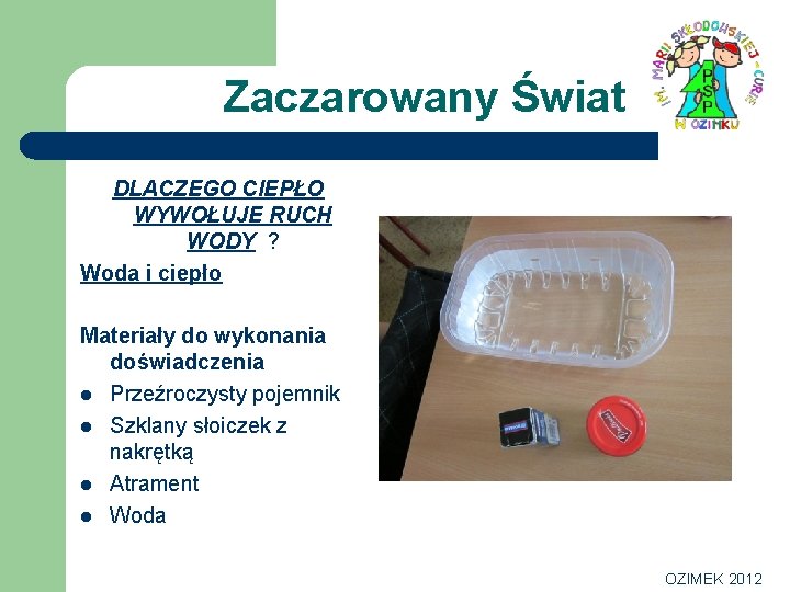 Zaczarowany Świat DLACZEGO CIEPŁO WYWOŁUJE RUCH WODY ? Woda i ciepło Materiały do wykonania