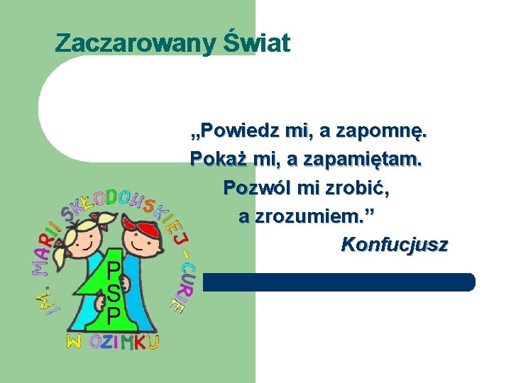 Zaczarowany Świat „Powiedz mi, a zapomnę. Pokaż mi, a zapamiętam. Pozwól mi zrobić, a