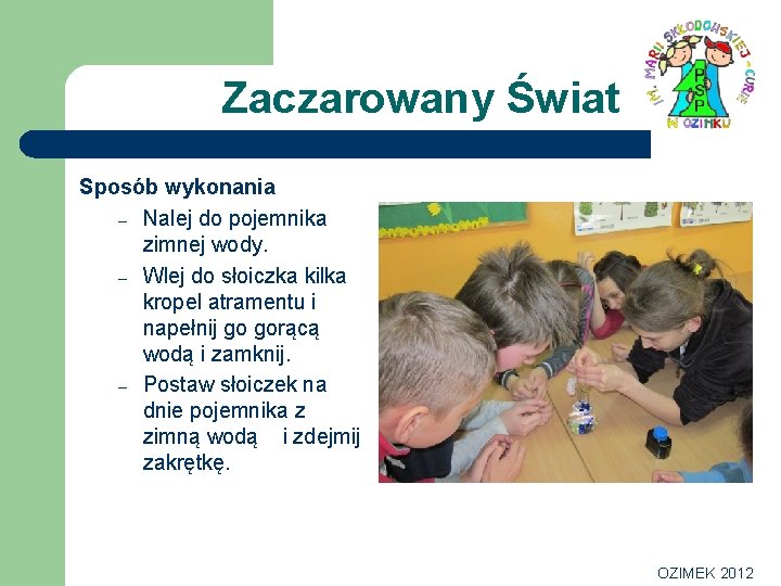 Zaczarowany Świat Sposób wykonania – Nalej do pojemnika zimnej wody. – Wlej do słoiczka