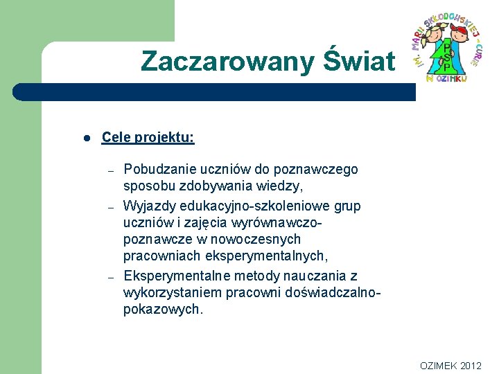 Zaczarowany Świat l Cele projektu: – – – Pobudzanie uczniów do poznawczego sposobu zdobywania