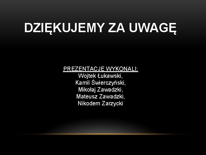 DZIĘKUJEMY ZA UWAGĘ PREZENTACJE WYKONALI: Wojtek Łukawski, Kamil Świerczyński, Mikołaj Zawadzki, Mateusz Zawadzki, Nikodem