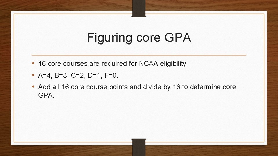 Figuring core GPA • 16 core courses are required for NCAA eligibility. • A=4,