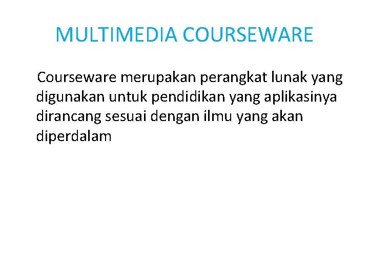 MULTIMEDIA COURSEWARE Courseware merupakan perangkat lunak yang digunakan untuk pendidikan yang aplikasinya dirancang sesuai