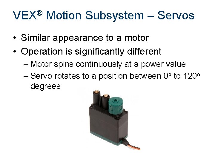 VEX® Motion Subsystem – Servos • Similar appearance to a motor • Operation is VEX® Motion Subsystem – Servos • Similar appearance to a motor • Operation is