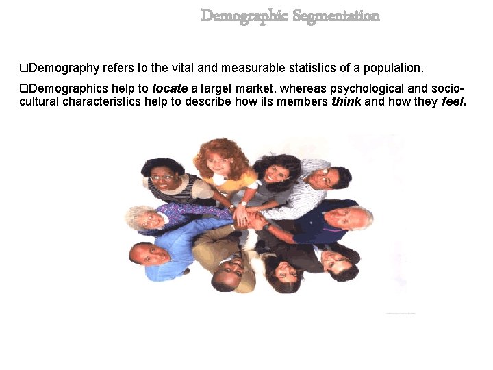 Demographic Segmentation q. Demography refers to the vital and measurable statistics of a population.