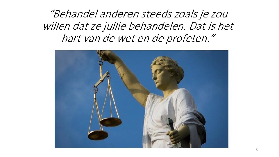 “Behandel anderen steeds zoals je zou willen dat ze jullie behandelen. Dat is het