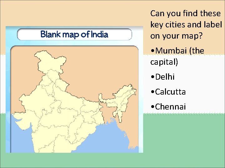 Can you find these key cities and label on your map? • Mumbai (the