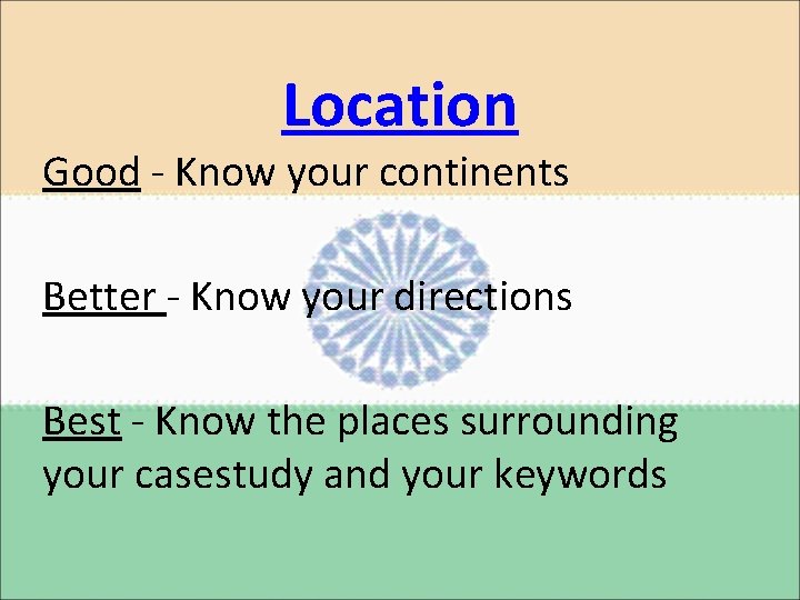 Location Good - Know your continents Better - Know your directions Best - Know