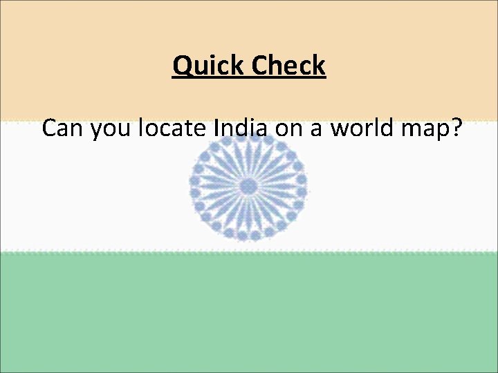 Quick Check Can you locate India on a world map? 
