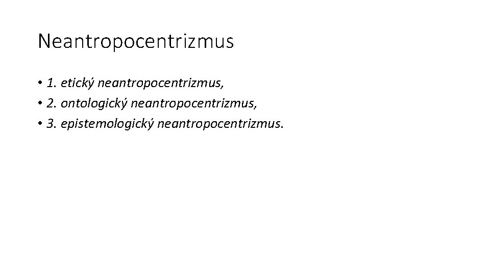 Neantropocentrizmus • 1. etický neantropocentrizmus, • 2. ontologický neantropocentrizmus, • 3. epistemologický neantropocentrizmus. 