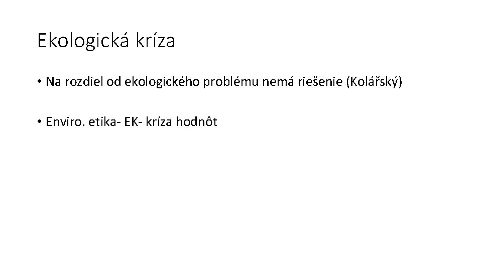 Ekologická kríza • Na rozdiel od ekologického problému nemá riešenie (Kolářský) • Enviro. etika-