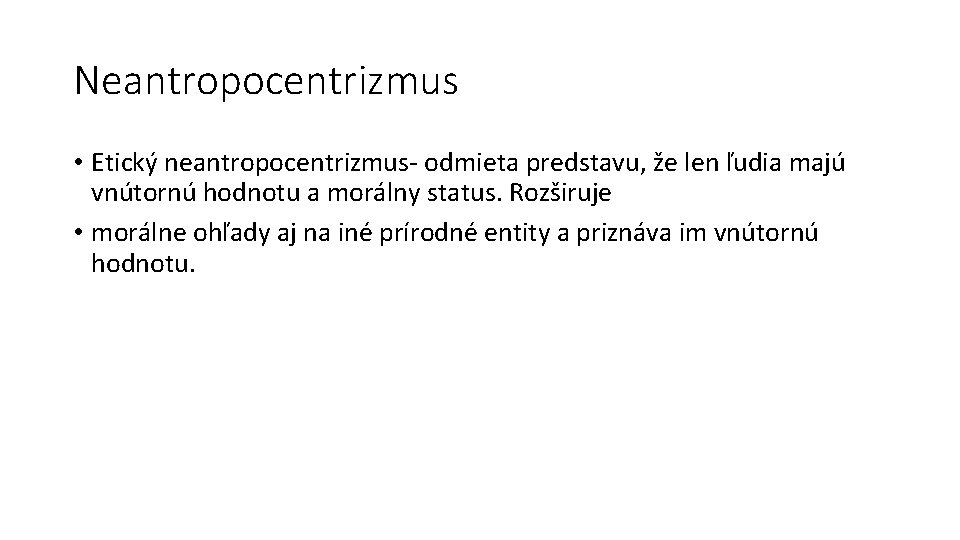 Neantropocentrizmus • Etický neantropocentrizmus- odmieta predstavu, že len ľudia majú vnútornú hodnotu a morálny