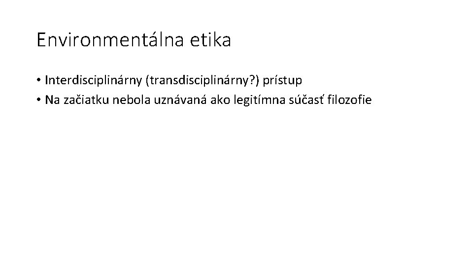 Environmentálna etika • Interdisciplinárny (transdisciplinárny? ) prístup • Na začiatku nebola uznávaná ako legitímna