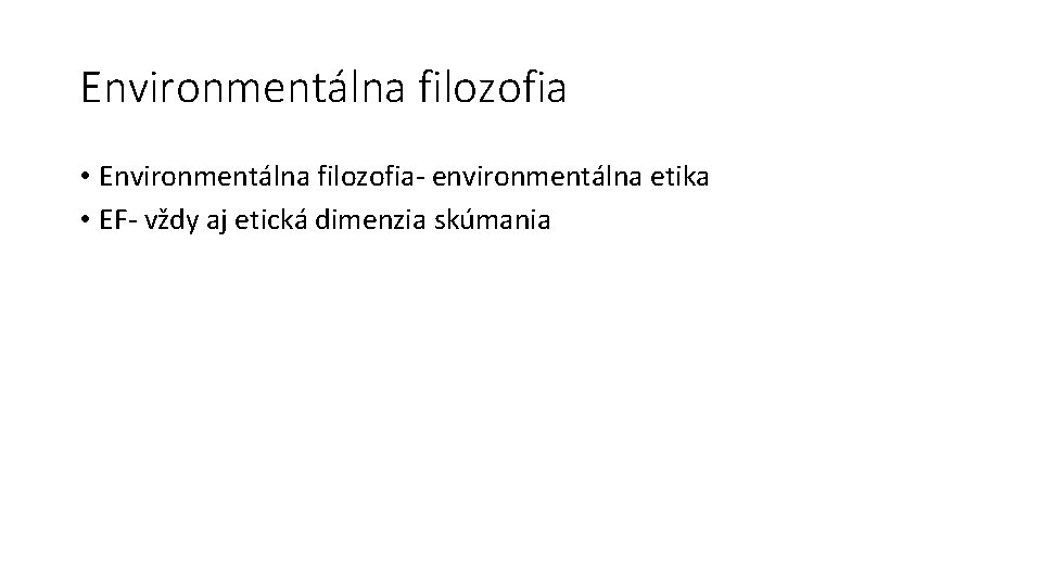 Environmentálna filozofia • Environmentálna filozofia- environmentálna etika • EF- vždy aj etická dimenzia skúmania