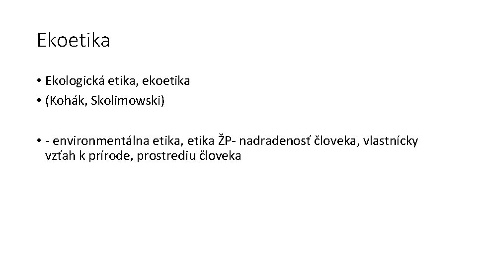 Ekoetika • Ekologická etika, ekoetika • (Kohák, Skolimowski) • - environmentálna etika, etika ŽP-