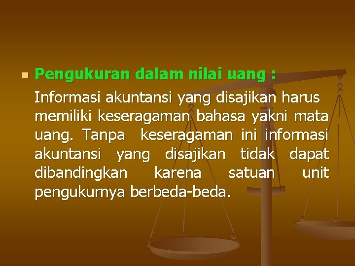 n Pengukuran dalam nilai uang : Informasi akuntansi yang disajikan harus memiliki keseragaman bahasa