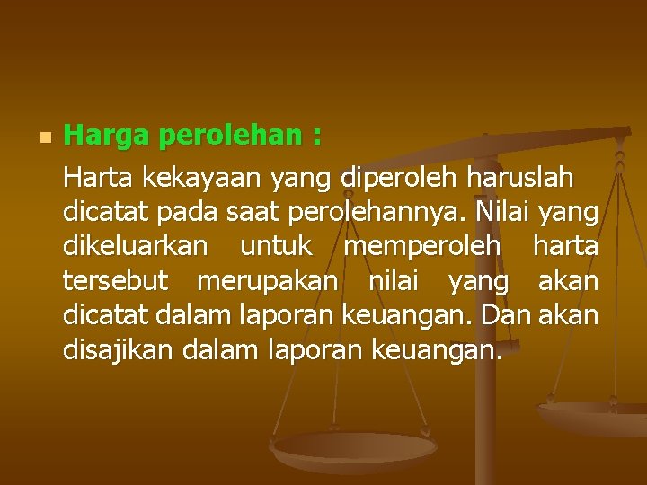 n Harga perolehan : Harta kekayaan yang diperoleh haruslah dicatat pada saat perolehannya. Nilai