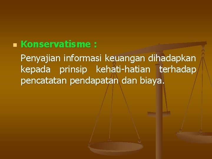 n Konservatisme : Penyajian informasi keuangan dihadapkan kepada prinsip kehati-hatian terhadap pencatatan pendapatan dan