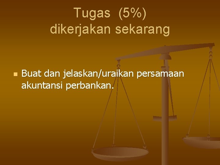 Tugas (5%) dikerjakan sekarang n Buat dan jelaskan/uraikan persamaan akuntansi perbankan. 